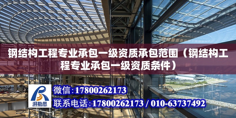 鋼結構工程專業(yè)承包一級資質承包范圍（鋼結構工程專業(yè)承包一級資質條件）