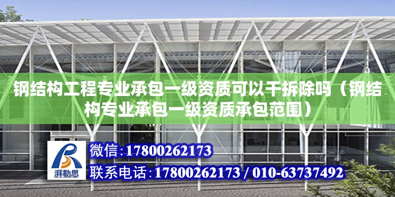 鋼結(jié)構(gòu)工程專業(yè)承包一級資質(zhì)可以干拆除嗎（鋼結(jié)構(gòu)專業(yè)承包一級資質(zhì)承包范圍）