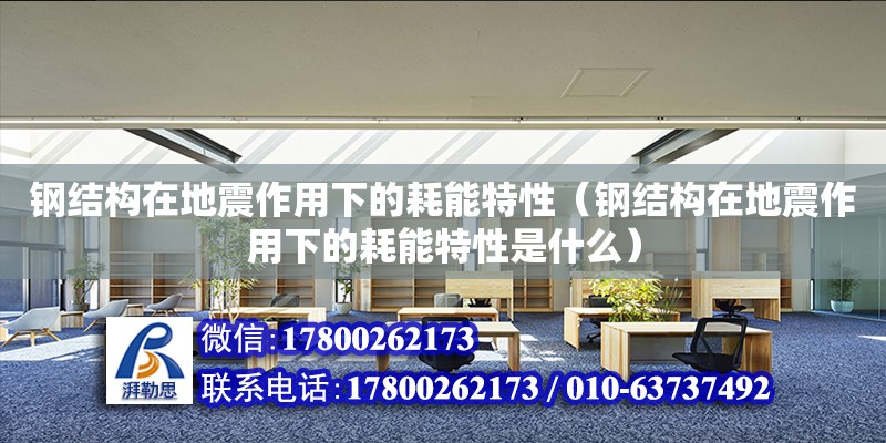 鋼結(jié)構(gòu)在地震作用下的耗能特性（鋼結(jié)構(gòu)在地震作用下的耗能特性是什么） 結(jié)構(gòu)工業(yè)鋼結(jié)構(gòu)設(shè)計