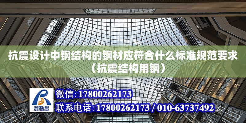 抗震設計中鋼結構的鋼材應符合什么標準規(guī)范要求（抗震結構用鋼） 結構電力行業(yè)施工