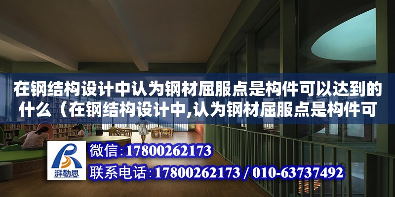 在鋼結(jié)構(gòu)設(shè)計中認(rèn)為鋼材屈服點是構(gòu)件可以達(dá)到的什么（在鋼結(jié)構(gòu)設(shè)計中,認(rèn)為鋼材屈服點是構(gòu)件可以達(dá)到的）