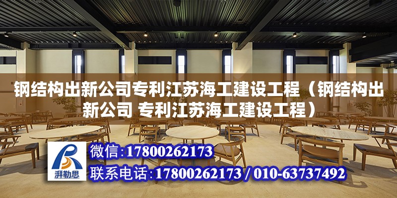 鋼結構出新公司專利江蘇海工建設工程（鋼結構出新公司 專利江蘇海工建設工程） 建筑消防設計