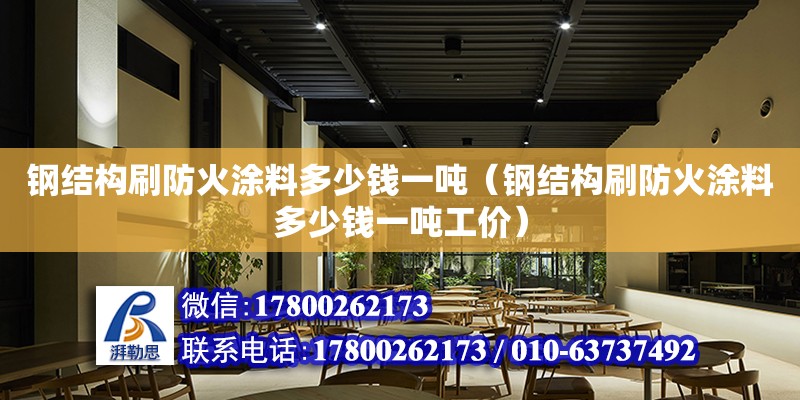 鋼結(jié)構(gòu)刷防火涂料多少錢一噸（鋼結(jié)構(gòu)刷防火涂料多少錢一噸工價(jià)） 鋼結(jié)構(gòu)鋼結(jié)構(gòu)停車場施工