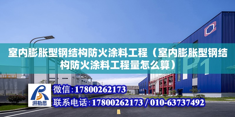 室內膨脹型鋼結構防火涂料工程（室內膨脹型鋼結構防火涂料工程量怎么算） 結構砌體施工