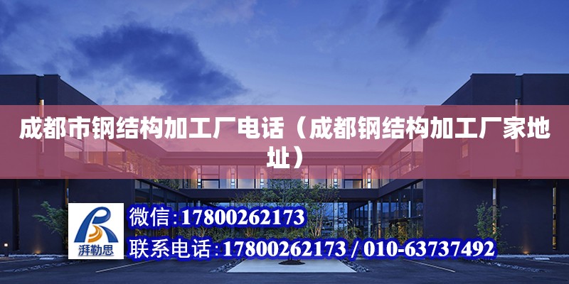 成都市鋼結(jié)構(gòu)加工廠電話（成都鋼結(jié)構(gòu)加工廠家地址）