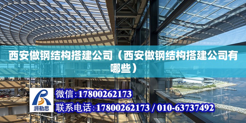 西安做鋼結(jié)構(gòu)搭建公司（西安做鋼結(jié)構(gòu)搭建公司有哪些）