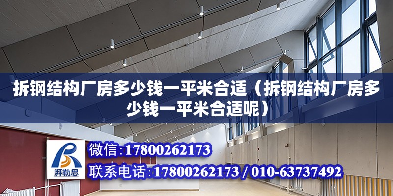 拆鋼結(jié)構(gòu)廠房多少錢一平米合適（拆鋼結(jié)構(gòu)廠房多少錢一平米合適呢）