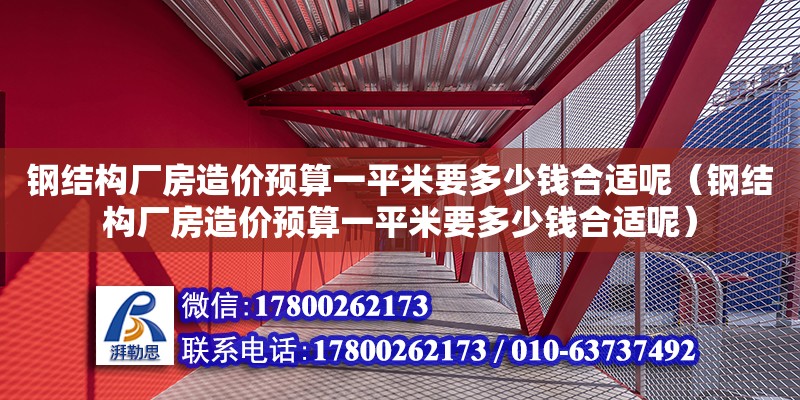 鋼結構廠房造價預算一平米要多少錢合適呢（鋼結構廠房造價預算一平米要多少錢合適呢）