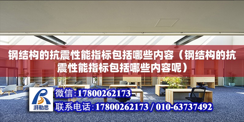 鋼結構的抗震性能指標包括哪些內容（鋼結構的抗震性能指標包括哪些內容呢）