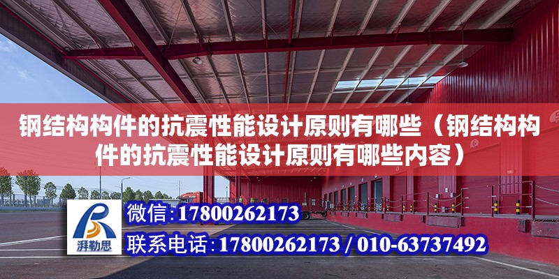 鋼結構構件的抗震性能設計原則有哪些（鋼結構構件的抗震性能設計原則有哪些內(nèi)容） 北京鋼結構設計