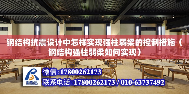 鋼結構抗震設計中怎樣實現強柱弱梁的控制措施（鋼結構強柱弱梁如何實現）