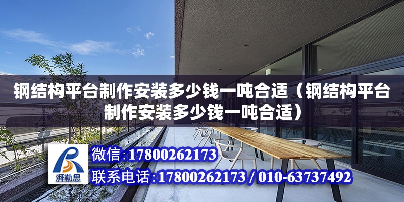 鋼結(jié)構(gòu)平臺制作安裝多少錢一噸合適（鋼結(jié)構(gòu)平臺制作安裝多少錢一噸合適） 結(jié)構(gòu)污水處理池設(shè)計