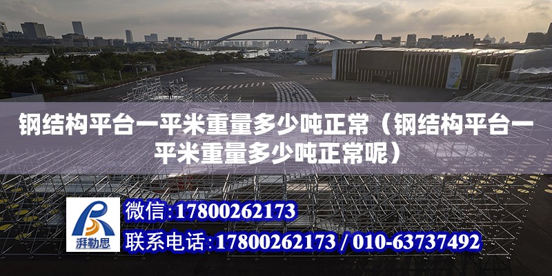 鋼結構平臺一平米重量多少噸正常（鋼結構平臺一平米重量多少噸正常呢）