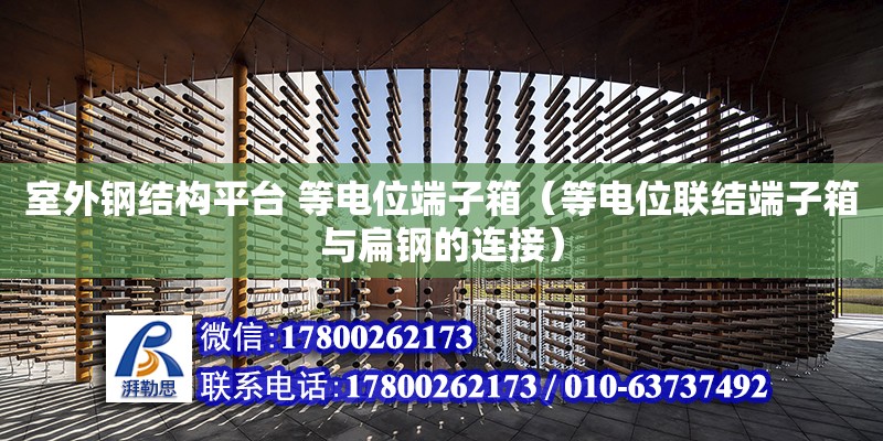 室外鋼結(jié)構(gòu)平臺(tái) 等電位端子箱（等電位聯(lián)結(jié)端子箱與扁鋼的連接）