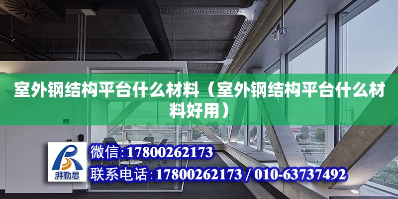 室外鋼結(jié)構(gòu)平臺什么材料（室外鋼結(jié)構(gòu)平臺什么材料好用）