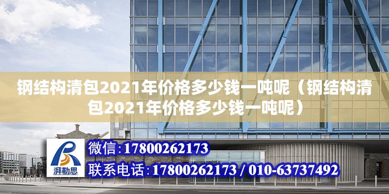 鋼結(jié)構(gòu)清包2021年價(jià)格多少錢一噸呢（鋼結(jié)構(gòu)清包2021年價(jià)格多少錢一噸呢）