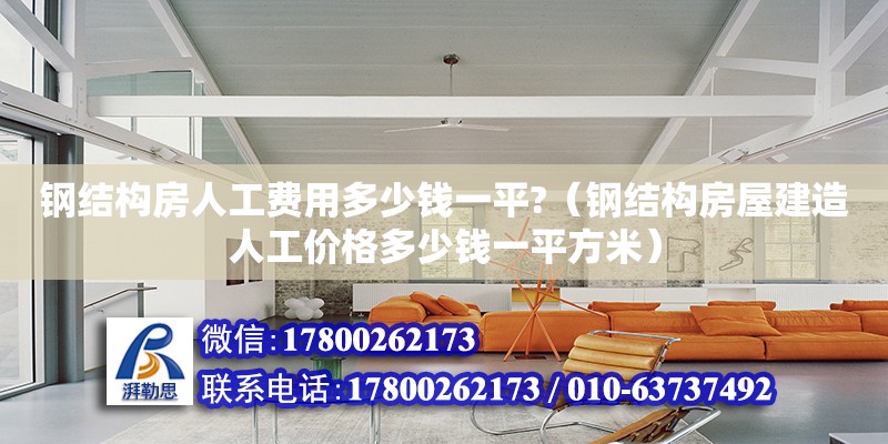 鋼結(jié)構(gòu)房人工費用多少錢一平?（鋼結(jié)構(gòu)房屋建造人工價格多少錢一平方米）