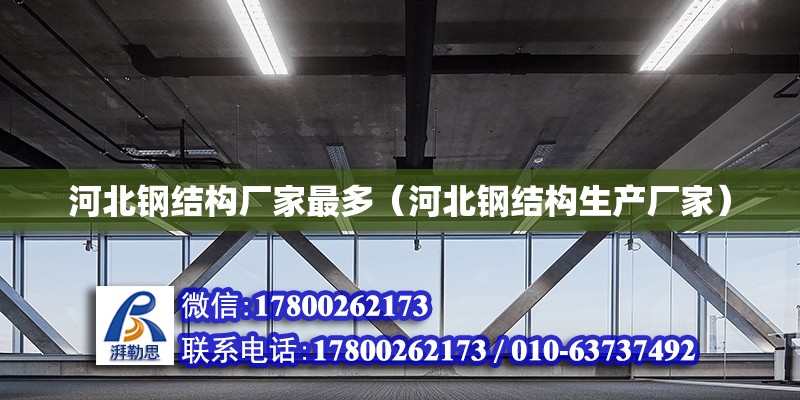 河北鋼結(jié)構(gòu)廠家最多（河北鋼結(jié)構(gòu)生產(chǎn)廠家）