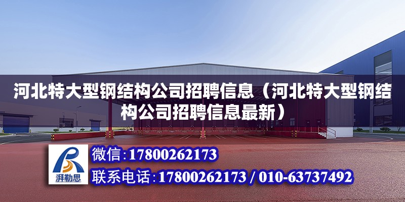 河北特大型鋼結(jié)構(gòu)公司招聘信息（河北特大型鋼結(jié)構(gòu)公司招聘信息最新）