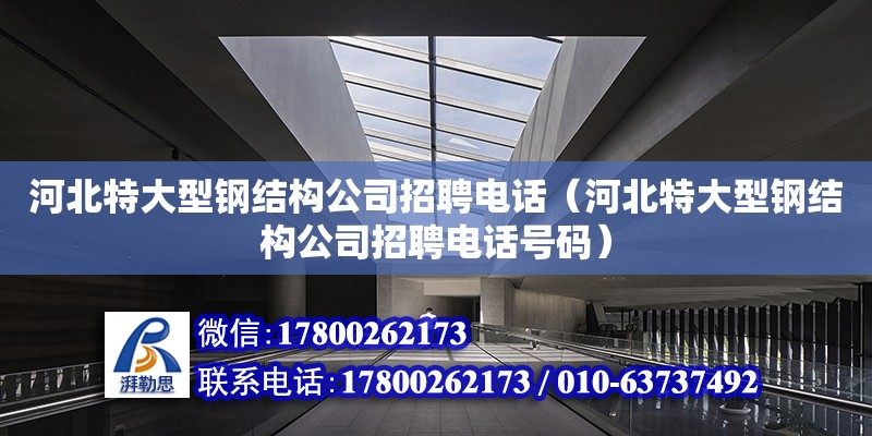 河北特大型鋼結(jié)構(gòu)公司招聘電話（河北特大型鋼結(jié)構(gòu)公司招聘電話號碼）