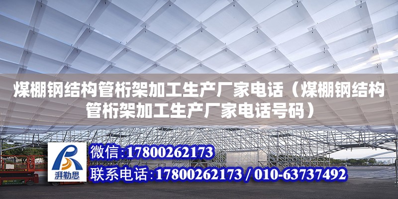 煤棚鋼結(jié)構管桁架加工生產(chǎn)廠家電話（煤棚鋼結(jié)構管桁架加工生產(chǎn)廠家電話號碼） 全國鋼結(jié)構廠