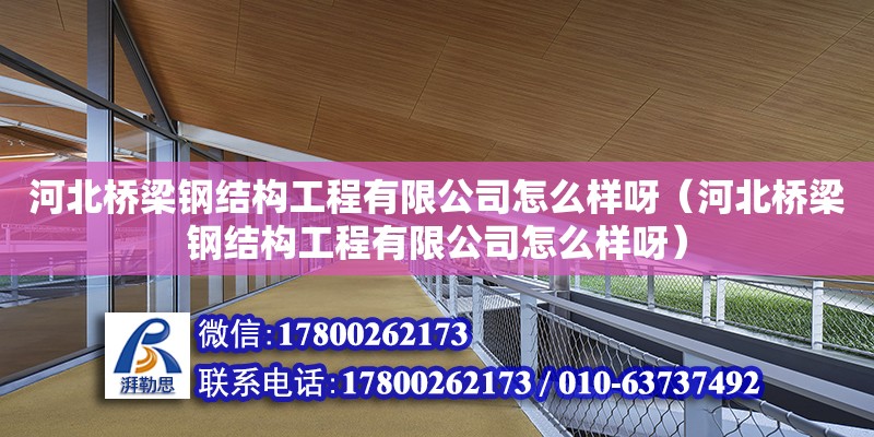 河北橋梁鋼結構工程有限公司怎么樣呀（河北橋梁鋼結構工程有限公司怎么樣呀）