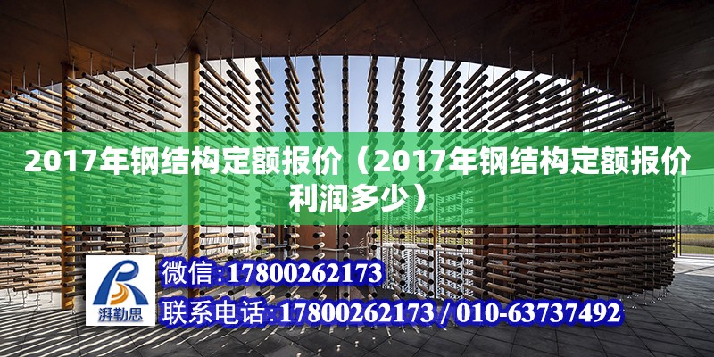 2017年鋼結(jié)構(gòu)定額報(bào)價(jià)（2017年鋼結(jié)構(gòu)定額報(bào)價(jià)利潤多少）