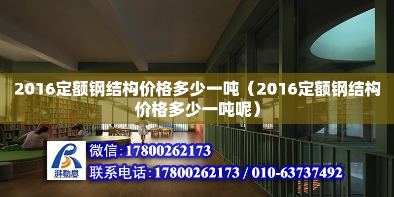 2016定額鋼結(jié)構(gòu)價格多少一噸（2016定額鋼結(jié)構(gòu)價格多少一噸呢）