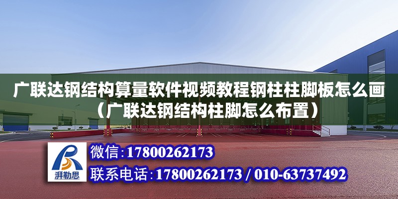 廣聯(lián)達(dá)鋼結(jié)構(gòu)算量軟件視頻教程鋼柱柱腳板怎么畫（廣聯(lián)達(dá)鋼結(jié)構(gòu)柱腳怎么布置）