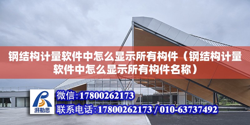 鋼結構計量軟件中怎么顯示所有構件（鋼結構計量軟件中怎么顯示所有構件名稱） 裝飾幕墻施工