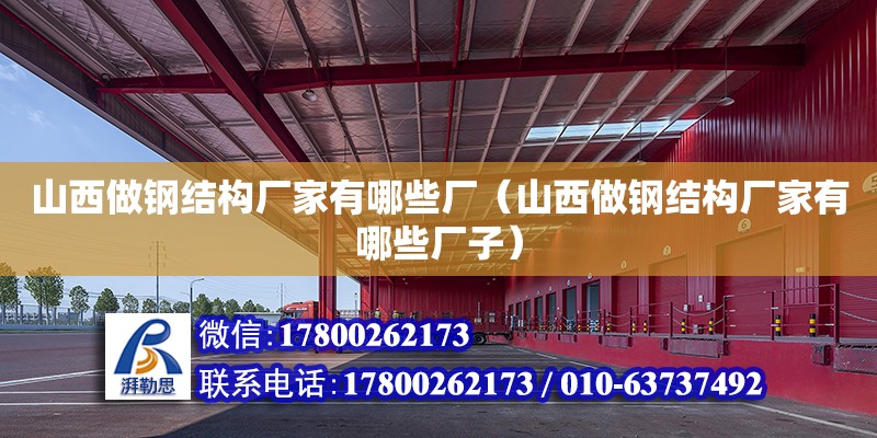 山西做鋼結(jié)構(gòu)廠家有哪些廠（山西做鋼結(jié)構(gòu)廠家有哪些廠子）