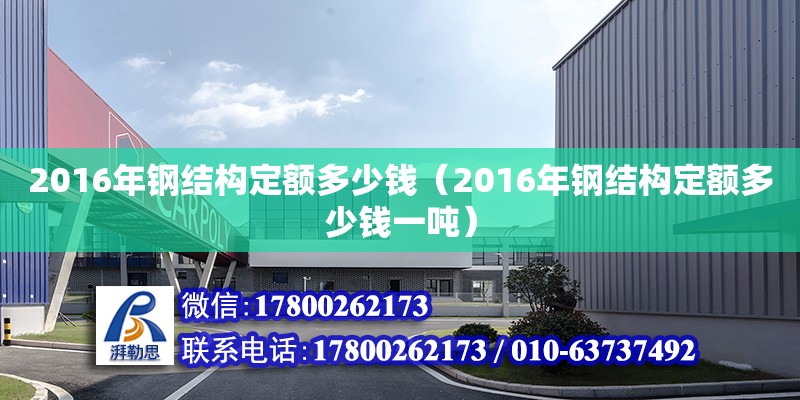 2016年鋼結(jié)構(gòu)定額多少錢（2016年鋼結(jié)構(gòu)定額多少錢一噸） 建筑方案施工