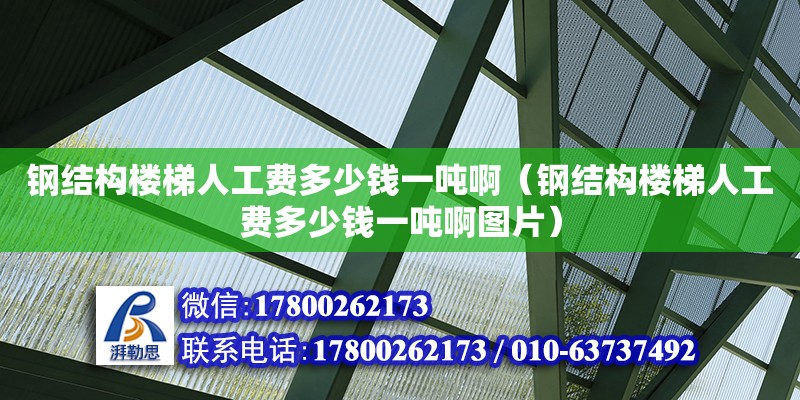 鋼結(jié)構(gòu)樓梯人工費(fèi)多少錢一噸?。ㄤ摻Y(jié)構(gòu)樓梯人工費(fèi)多少錢一噸啊圖片）