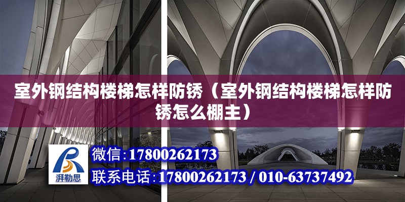 室外鋼結(jié)構(gòu)樓梯怎樣防銹（室外鋼結(jié)構(gòu)樓梯怎樣防銹怎么棚主） 結(jié)構(gòu)污水處理池施工