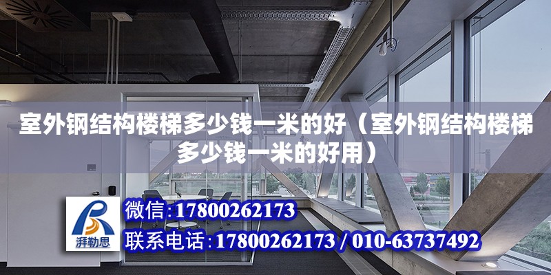 室外鋼結(jié)構(gòu)樓梯多少錢一米的好（室外鋼結(jié)構(gòu)樓梯多少錢一米的好用）