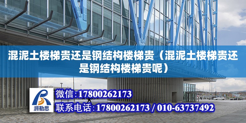 混泥土樓梯貴還是鋼結(jié)構(gòu)樓梯貴（混泥土樓梯貴還是鋼結(jié)構(gòu)樓梯貴呢） 裝飾幕墻施工