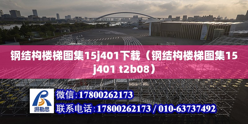 鋼結(jié)構(gòu)樓梯圖集15j401下載（鋼結(jié)構(gòu)樓梯圖集15j401 t2b08）