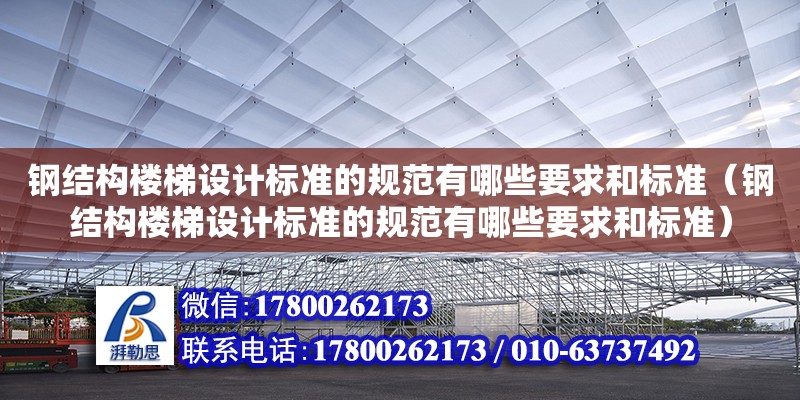 鋼結構樓梯設計標準的規(guī)范有哪些要求和標準（鋼結構樓梯設計標準的規(guī)范有哪些要求和標準） 結構工業(yè)裝備施工