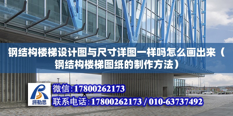 鋼結(jié)構(gòu)樓梯設(shè)計(jì)圖與尺寸詳圖一樣嗎怎么畫出來（鋼結(jié)構(gòu)樓梯圖紙的制作方法）