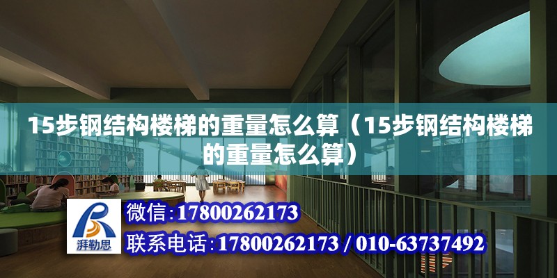 15步鋼結(jié)構(gòu)樓梯的重量怎么算（15步鋼結(jié)構(gòu)樓梯的重量怎么算）