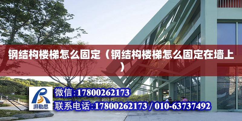 鋼結(jié)構(gòu)樓梯怎么固定（鋼結(jié)構(gòu)樓梯怎么固定在墻上）