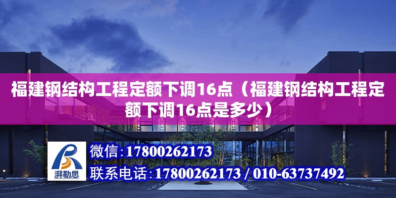 福建鋼結(jié)構(gòu)工程定額下調(diào)16點(diǎn)（福建鋼結(jié)構(gòu)工程定額下調(diào)16點(diǎn)是多少） 建筑施工圖施工