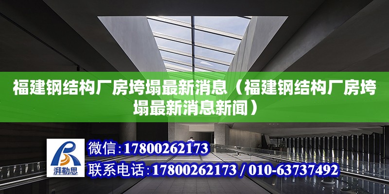 福建鋼結(jié)構(gòu)廠房垮塌最新消息（福建鋼結(jié)構(gòu)廠房垮塌最新消息新聞）