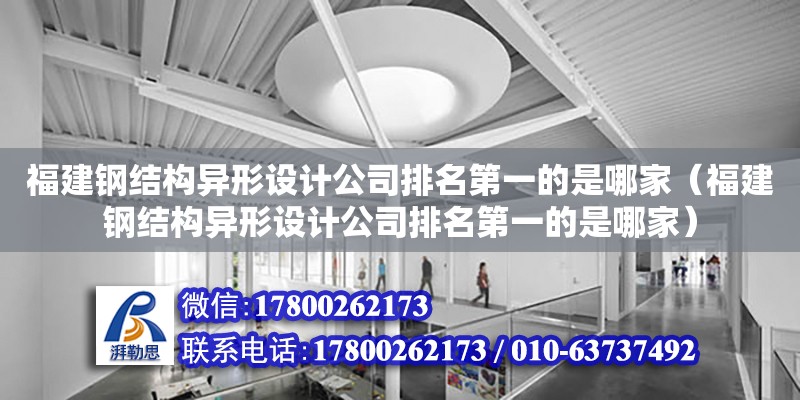 福建鋼結(jié)構(gòu)異形設(shè)計公司排名第一的是哪家（福建鋼結(jié)構(gòu)異形設(shè)計公司排名第一的是哪家）