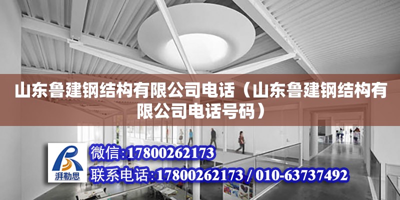 山東魯建鋼結(jié)構(gòu)有限公司電話（山東魯建鋼結(jié)構(gòu)有限公司電話號(hào)碼）