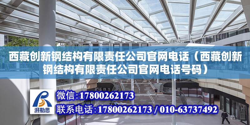 西藏創(chuàng)新鋼結(jié)構(gòu)有限責(zé)任公司官網(wǎng)電話（西藏創(chuàng)新鋼結(jié)構(gòu)有限責(zé)任公司官網(wǎng)電話號(hào)碼）