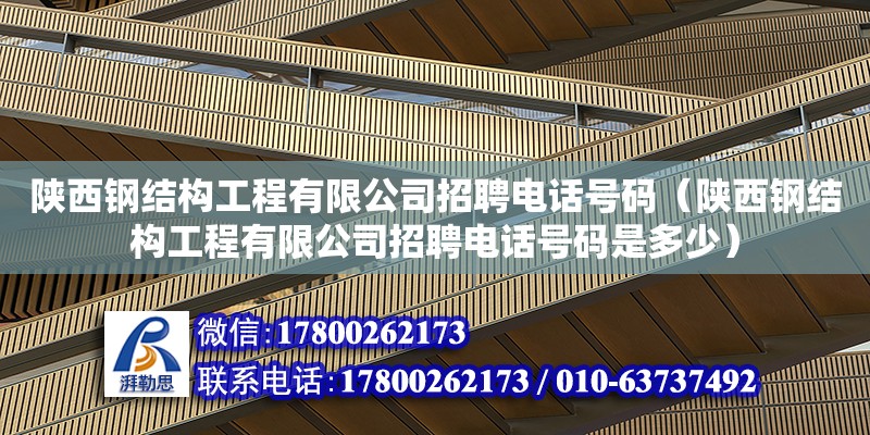 陜西鋼結(jié)構(gòu)工程有限公司招聘電話號(hào)碼（陜西鋼結(jié)構(gòu)工程有限公司招聘電話號(hào)碼是多少）