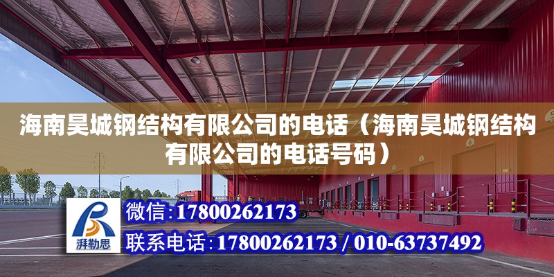 海南昊城鋼結(jié)構(gòu)有限公司的電話（海南昊城鋼結(jié)構(gòu)有限公司的電話號(hào)碼）