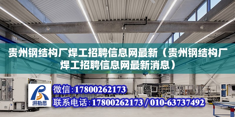 貴州鋼結(jié)構(gòu)廠焊工招聘信息網(wǎng)最新（貴州鋼結(jié)構(gòu)廠焊工招聘信息網(wǎng)最新消息）