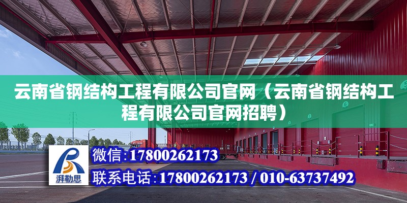 云南省鋼結(jié)構(gòu)工程有限公司官網(wǎng)（云南省鋼結(jié)構(gòu)工程有限公司官網(wǎng)招聘）